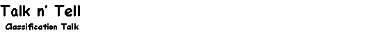 Text Box: Talk n Tell  Classification Talk		    		  